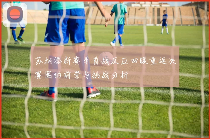 苏炳添新赛季首战反应回暖重返决赛圈的前景与挑战分析