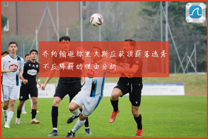 乔约翰逊称里夫斯应获顶薪落选秀不应降薪的理由分析