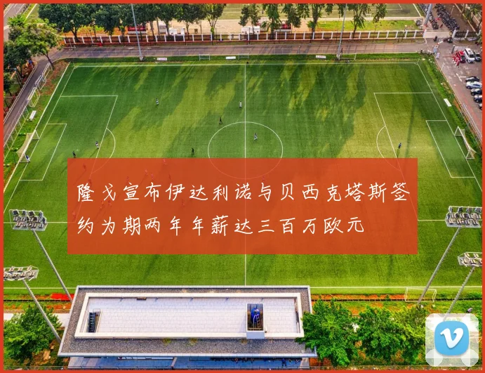 隆戈宣布伊达利诺与贝西克塔斯签约为期两年年薪达三百万欧元