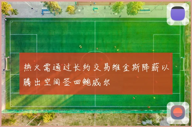 热火需通过长约交易维金斯降薪以腾出空间签回鲍威尔