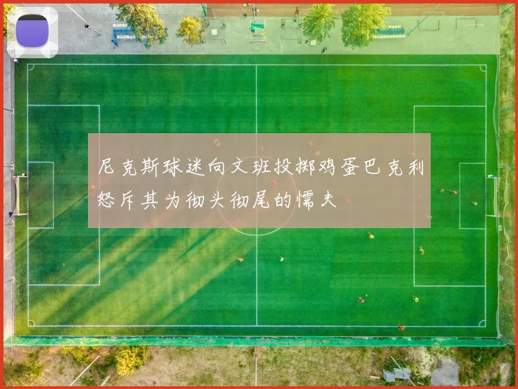 尼克斯球迷向文班投掷鸡蛋巴克利怒斥其为彻头彻尾的懦夫