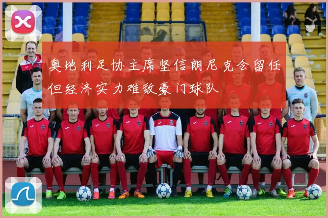奥地利足协主席坚信朗尼克会留任但经济实力难敌豪门球队