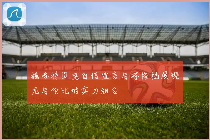 施洛特贝克自信宣言与塔搭档展现无与伦比的实力组合