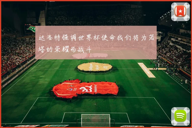 达洛特强调世界杯使命我们将为若塔的荣耀而战斗