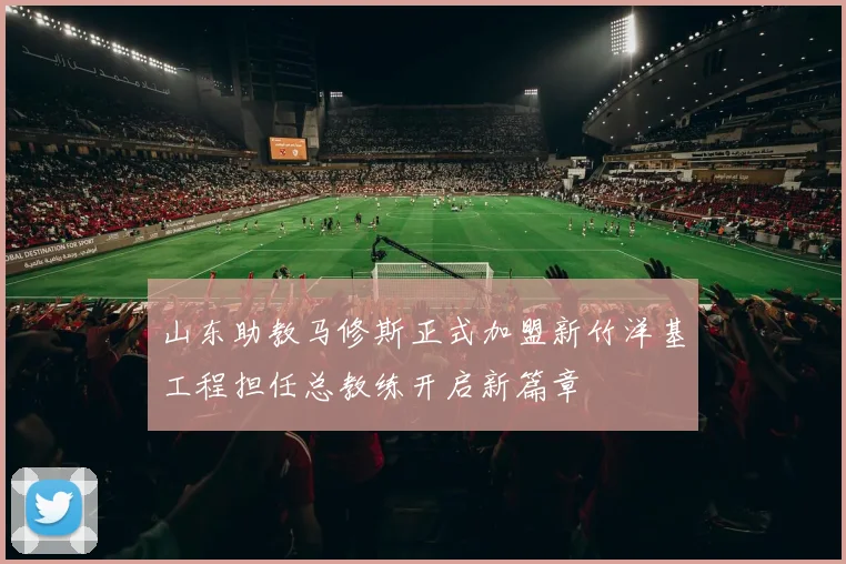 山东助教马修斯正式加盟新竹洋基工程担任总教练开启新篇章