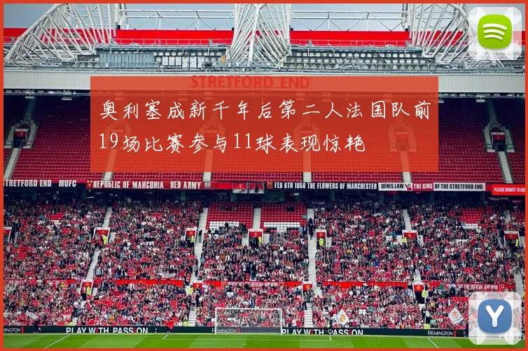 奥利塞成新千年后第二人法国队前19场比赛参与11球表现惊艳