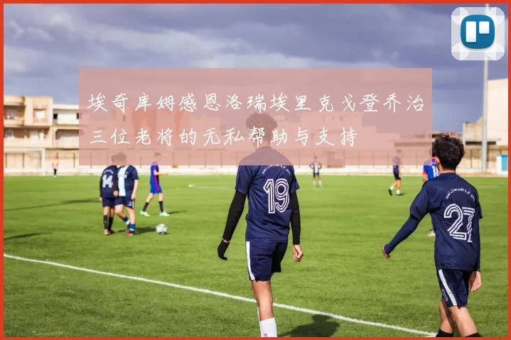 埃奇库姆感恩洛瑞埃里克戈登乔治三位老将的无私帮助与支持